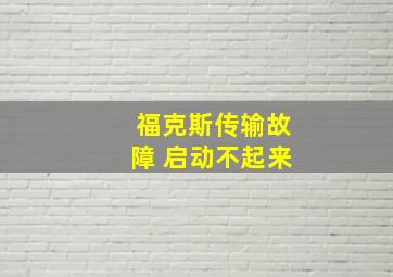 福克斯传输故障 启动不起来